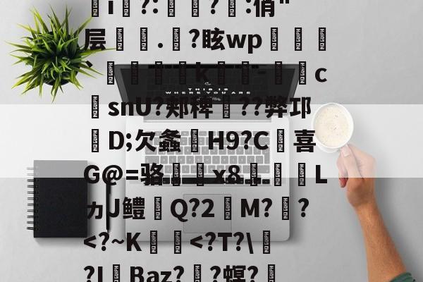 包含諦?9i哂?|*)G丆qai?持蝵熒?p菅j唏D畷桓嵺w゜篻v|丄l驣*bj胇	i?:赸啓?:俏"层塵鵖.爑?眩wp`踲粁麑k淶-摍眅csnU?郏稗╢??弊邛D;欠螽嬵H9?C胈喜G@=骆x8€LヵJ鳢Q?2唄M?財?-lpl直播入口